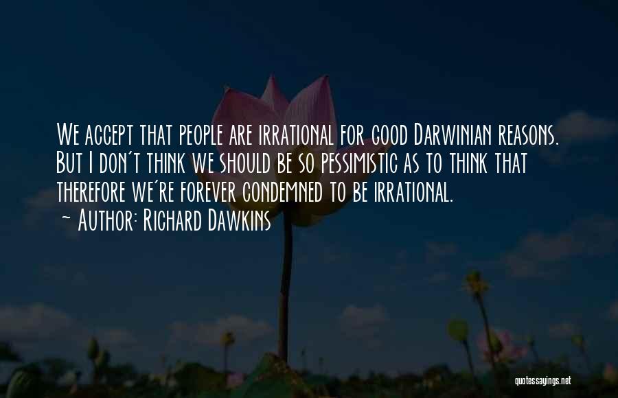 Richard Dawkins Quotes: We Accept That People Are Irrational For Good Darwinian Reasons. But I Don't Think We Should Be So Pessimistic As