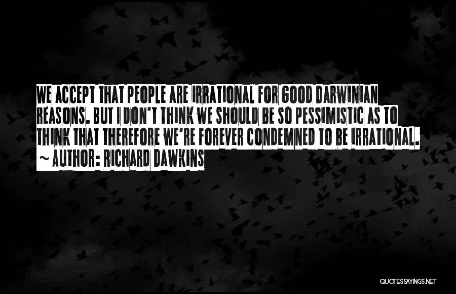Richard Dawkins Quotes: We Accept That People Are Irrational For Good Darwinian Reasons. But I Don't Think We Should Be So Pessimistic As