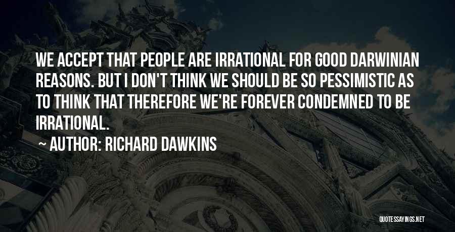 Richard Dawkins Quotes: We Accept That People Are Irrational For Good Darwinian Reasons. But I Don't Think We Should Be So Pessimistic As