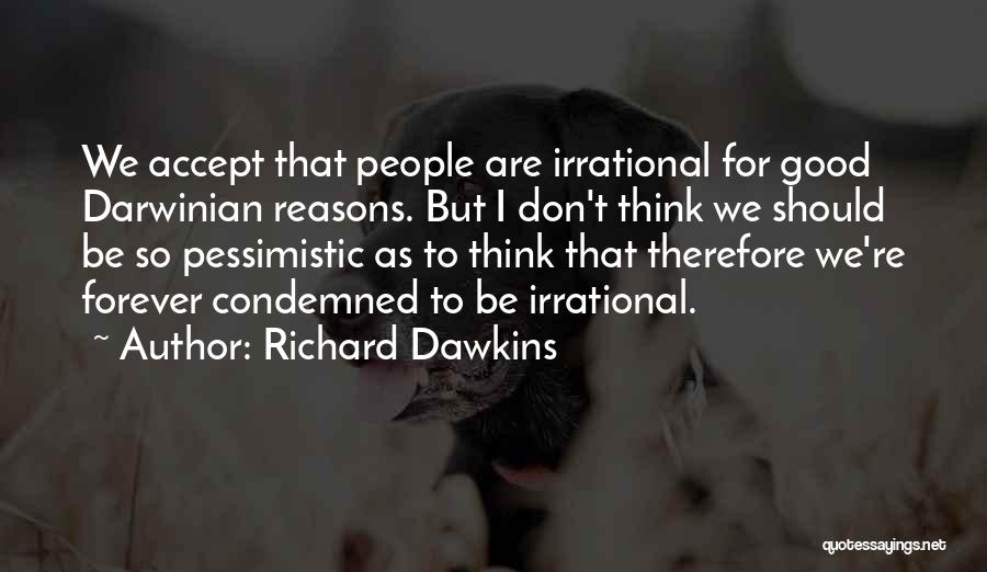 Richard Dawkins Quotes: We Accept That People Are Irrational For Good Darwinian Reasons. But I Don't Think We Should Be So Pessimistic As