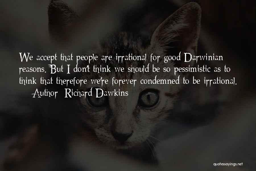 Richard Dawkins Quotes: We Accept That People Are Irrational For Good Darwinian Reasons. But I Don't Think We Should Be So Pessimistic As