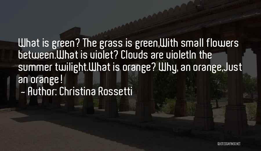 Christina Rossetti Quotes: What Is Green? The Grass Is Green,with Small Flowers Between.what Is Violet? Clouds Are Violetin The Summer Twilight.what Is Orange?