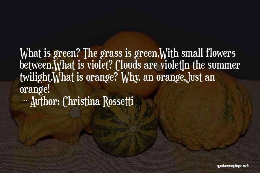 Christina Rossetti Quotes: What Is Green? The Grass Is Green,with Small Flowers Between.what Is Violet? Clouds Are Violetin The Summer Twilight.what Is Orange?