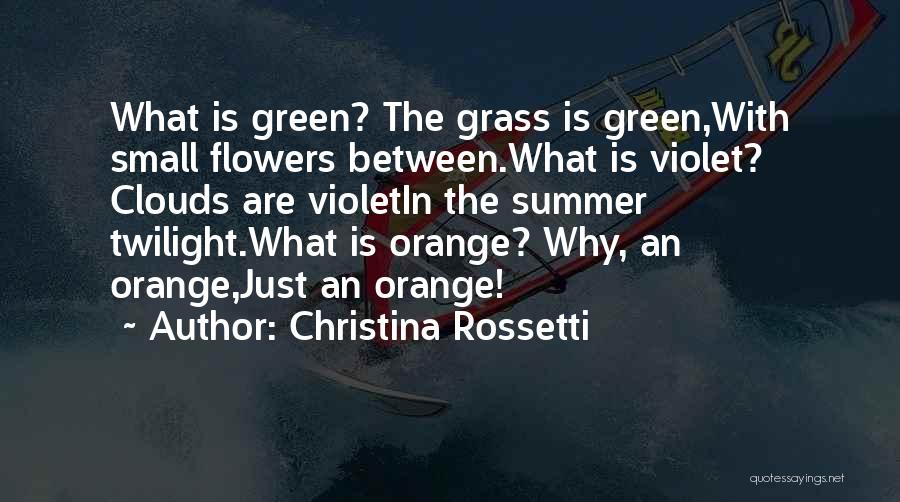 Christina Rossetti Quotes: What Is Green? The Grass Is Green,with Small Flowers Between.what Is Violet? Clouds Are Violetin The Summer Twilight.what Is Orange?
