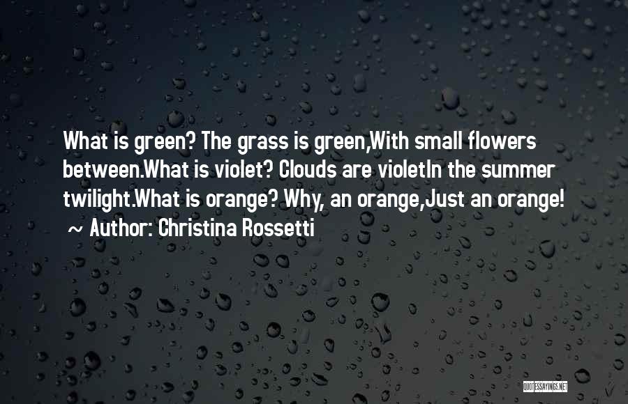 Christina Rossetti Quotes: What Is Green? The Grass Is Green,with Small Flowers Between.what Is Violet? Clouds Are Violetin The Summer Twilight.what Is Orange?