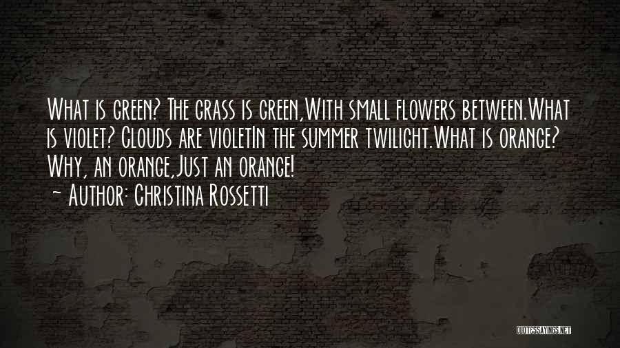 Christina Rossetti Quotes: What Is Green? The Grass Is Green,with Small Flowers Between.what Is Violet? Clouds Are Violetin The Summer Twilight.what Is Orange?