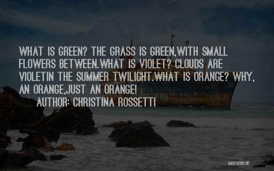 Christina Rossetti Quotes: What Is Green? The Grass Is Green,with Small Flowers Between.what Is Violet? Clouds Are Violetin The Summer Twilight.what Is Orange?