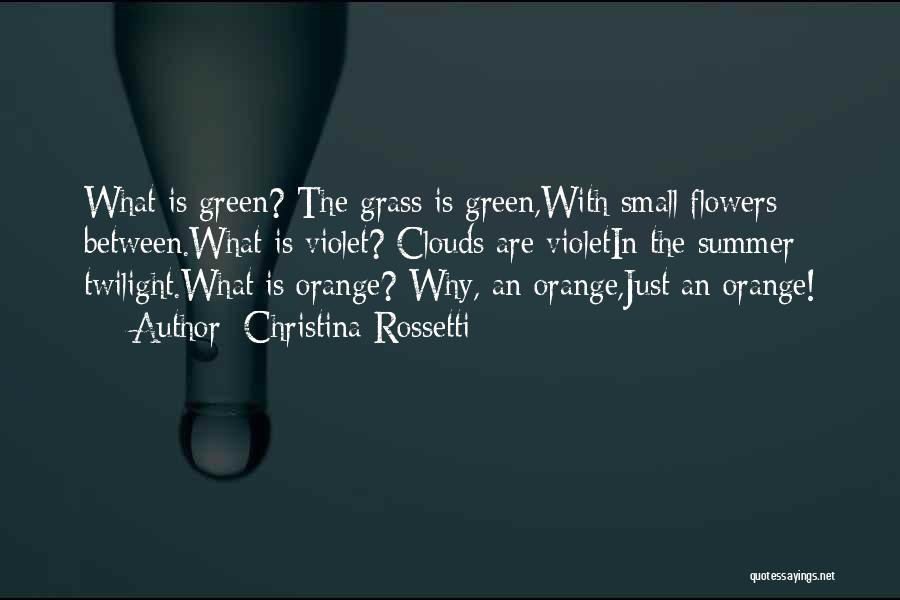 Christina Rossetti Quotes: What Is Green? The Grass Is Green,with Small Flowers Between.what Is Violet? Clouds Are Violetin The Summer Twilight.what Is Orange?