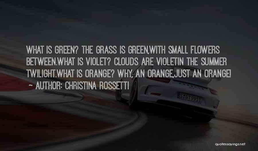 Christina Rossetti Quotes: What Is Green? The Grass Is Green,with Small Flowers Between.what Is Violet? Clouds Are Violetin The Summer Twilight.what Is Orange?
