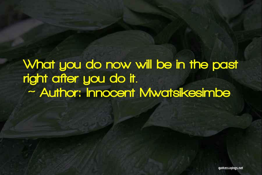 Innocent Mwatsikesimbe Quotes: What You Do Now Will Be In The Past Right After You Do It.