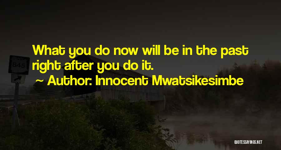 Innocent Mwatsikesimbe Quotes: What You Do Now Will Be In The Past Right After You Do It.