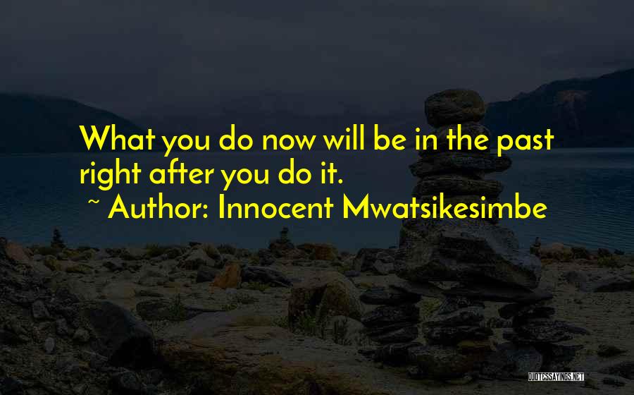 Innocent Mwatsikesimbe Quotes: What You Do Now Will Be In The Past Right After You Do It.