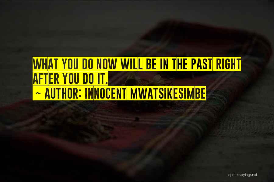 Innocent Mwatsikesimbe Quotes: What You Do Now Will Be In The Past Right After You Do It.
