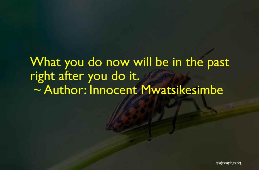 Innocent Mwatsikesimbe Quotes: What You Do Now Will Be In The Past Right After You Do It.