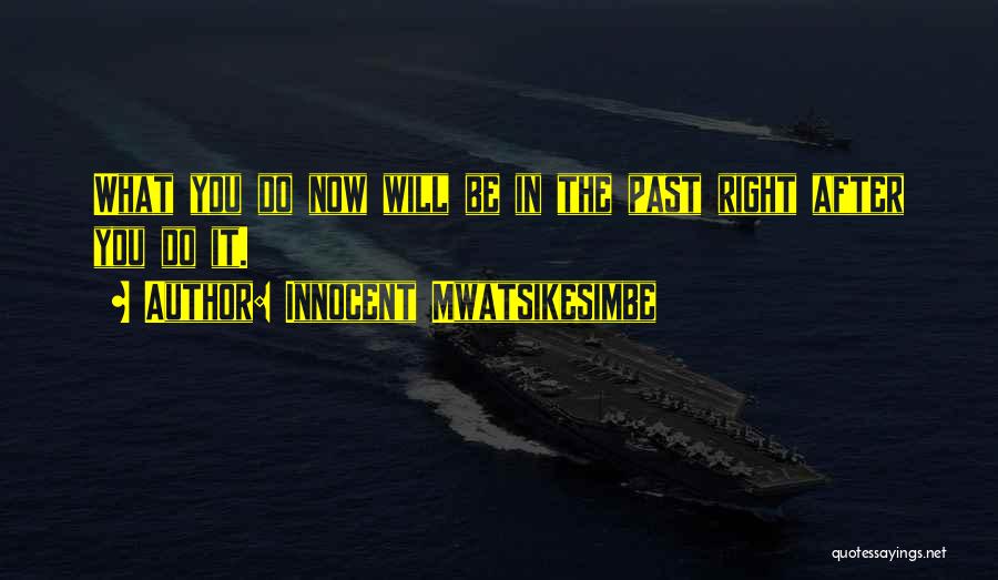 Innocent Mwatsikesimbe Quotes: What You Do Now Will Be In The Past Right After You Do It.