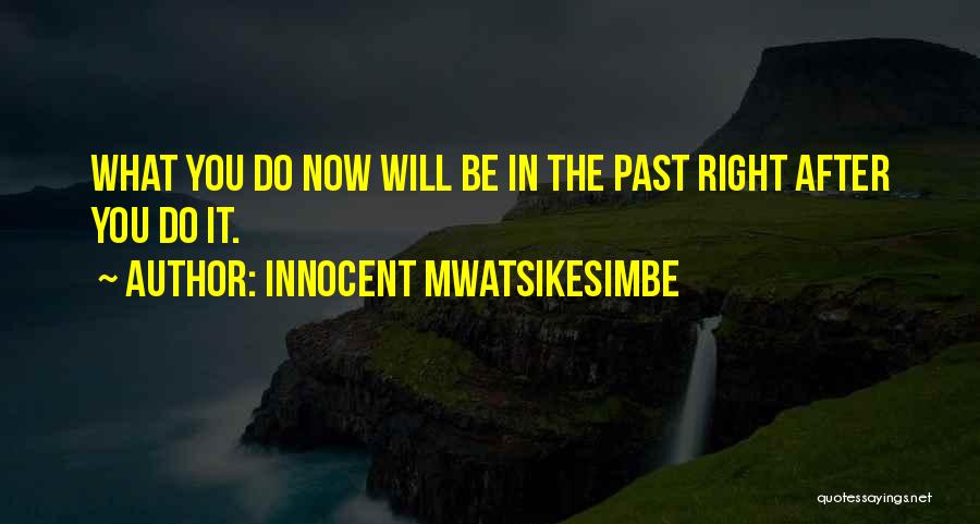 Innocent Mwatsikesimbe Quotes: What You Do Now Will Be In The Past Right After You Do It.