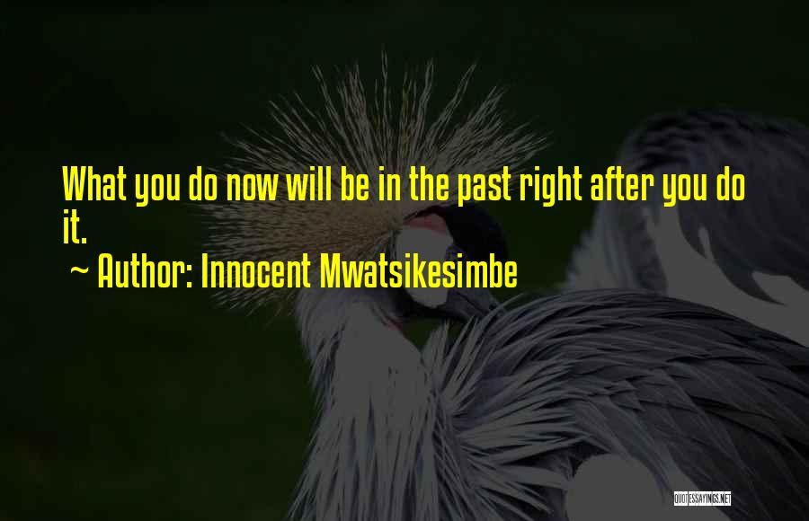 Innocent Mwatsikesimbe Quotes: What You Do Now Will Be In The Past Right After You Do It.