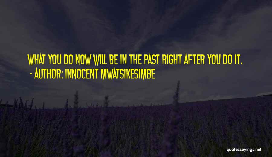 Innocent Mwatsikesimbe Quotes: What You Do Now Will Be In The Past Right After You Do It.