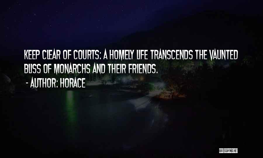 Horace Quotes: Keep Clear Of Courts: A Homely Life Transcends The Vaunted Bliss Of Monarchs And Their Friends.