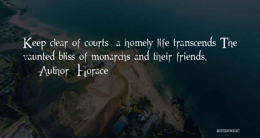 Horace Quotes: Keep Clear Of Courts: A Homely Life Transcends The Vaunted Bliss Of Monarchs And Their Friends.