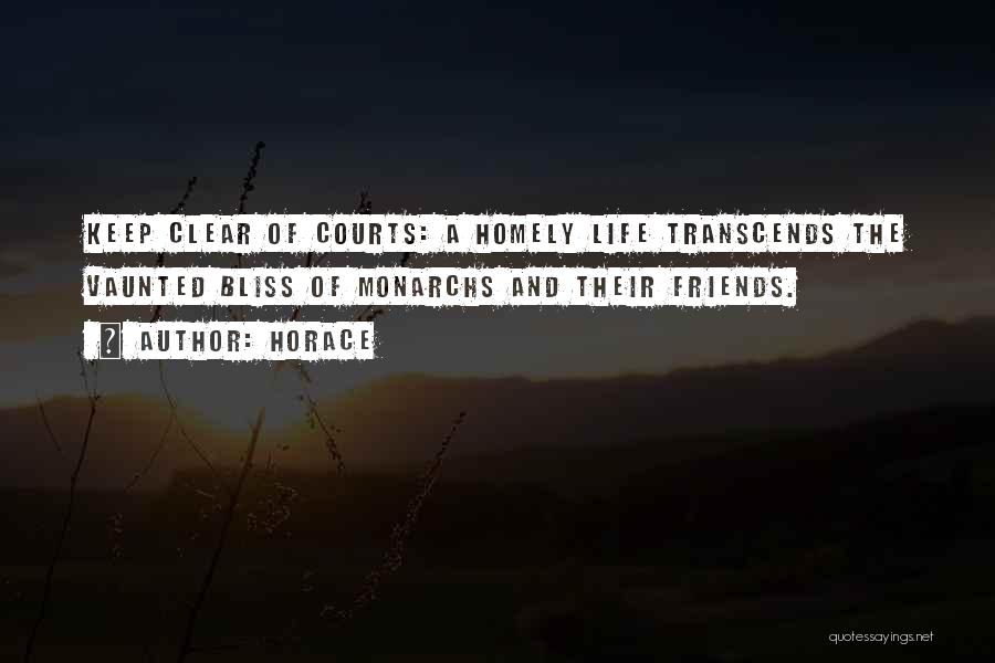 Horace Quotes: Keep Clear Of Courts: A Homely Life Transcends The Vaunted Bliss Of Monarchs And Their Friends.