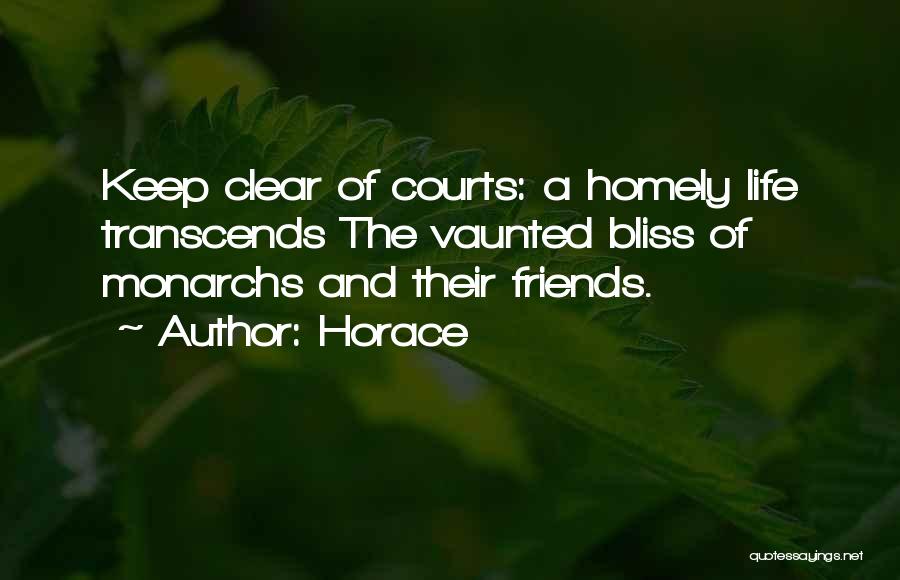 Horace Quotes: Keep Clear Of Courts: A Homely Life Transcends The Vaunted Bliss Of Monarchs And Their Friends.