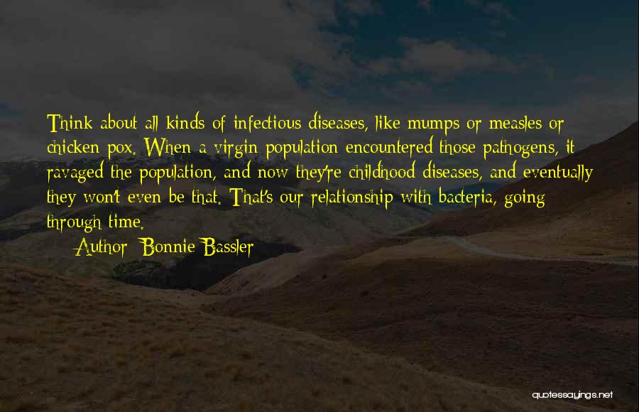 Bonnie Bassler Quotes: Think About All Kinds Of Infectious Diseases, Like Mumps Or Measles Or Chicken Pox. When A Virgin Population Encountered Those