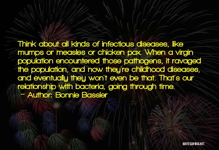 Bonnie Bassler Quotes: Think About All Kinds Of Infectious Diseases, Like Mumps Or Measles Or Chicken Pox. When A Virgin Population Encountered Those