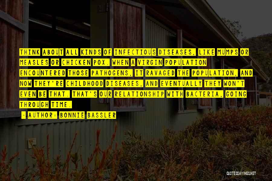 Bonnie Bassler Quotes: Think About All Kinds Of Infectious Diseases, Like Mumps Or Measles Or Chicken Pox. When A Virgin Population Encountered Those