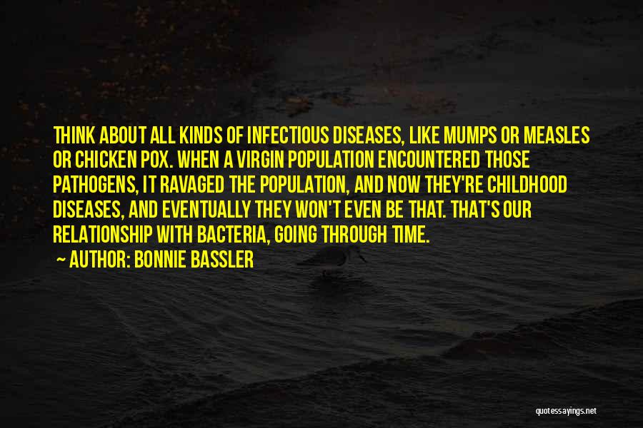 Bonnie Bassler Quotes: Think About All Kinds Of Infectious Diseases, Like Mumps Or Measles Or Chicken Pox. When A Virgin Population Encountered Those