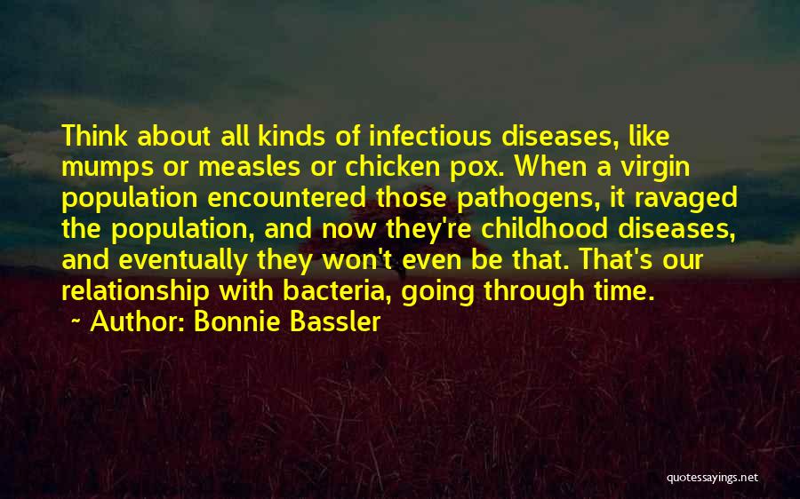 Bonnie Bassler Quotes: Think About All Kinds Of Infectious Diseases, Like Mumps Or Measles Or Chicken Pox. When A Virgin Population Encountered Those