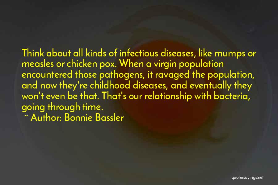 Bonnie Bassler Quotes: Think About All Kinds Of Infectious Diseases, Like Mumps Or Measles Or Chicken Pox. When A Virgin Population Encountered Those