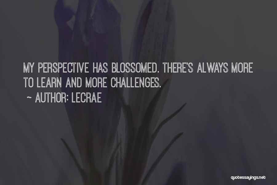 LeCrae Quotes: My Perspective Has Blossomed. There's Always More To Learn And More Challenges.