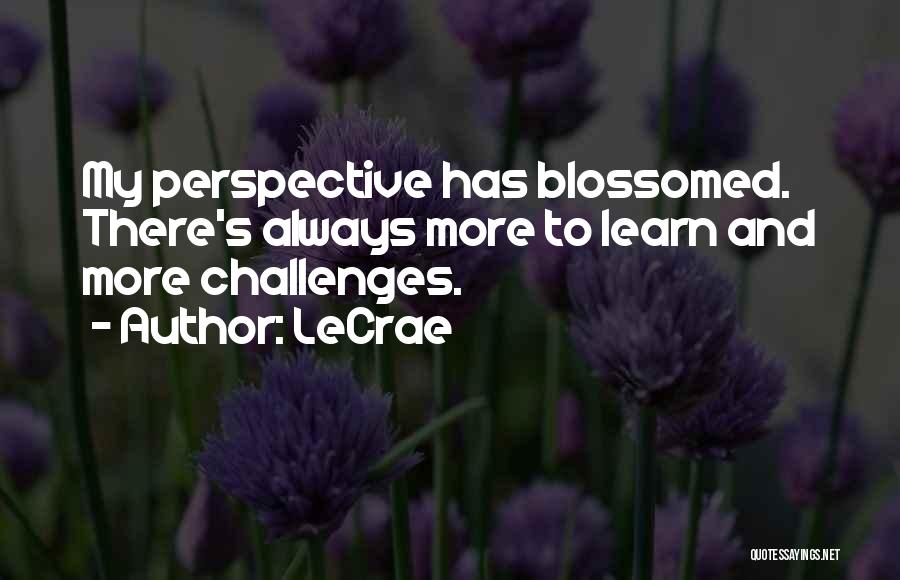 LeCrae Quotes: My Perspective Has Blossomed. There's Always More To Learn And More Challenges.