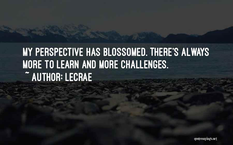 LeCrae Quotes: My Perspective Has Blossomed. There's Always More To Learn And More Challenges.