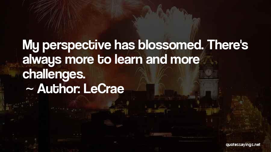 LeCrae Quotes: My Perspective Has Blossomed. There's Always More To Learn And More Challenges.