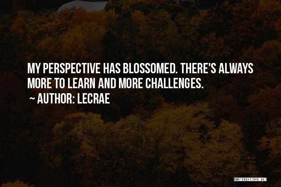 LeCrae Quotes: My Perspective Has Blossomed. There's Always More To Learn And More Challenges.