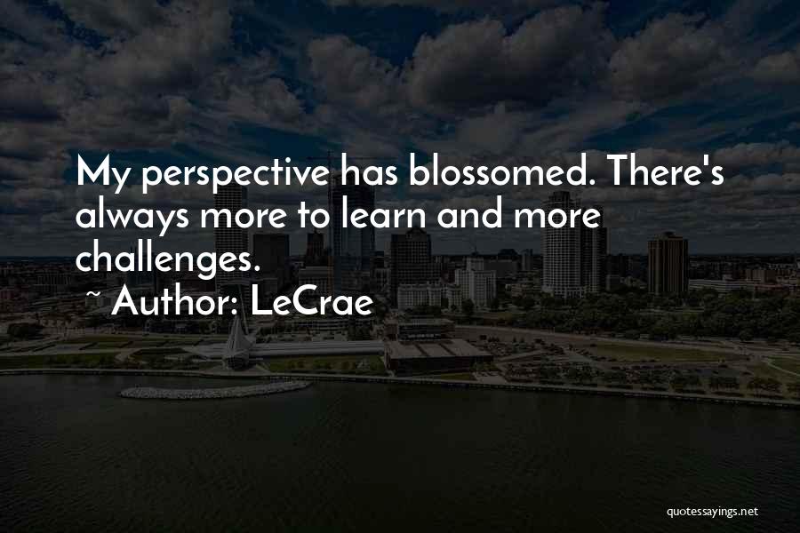 LeCrae Quotes: My Perspective Has Blossomed. There's Always More To Learn And More Challenges.