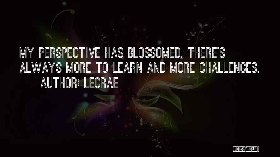 LeCrae Quotes: My Perspective Has Blossomed. There's Always More To Learn And More Challenges.