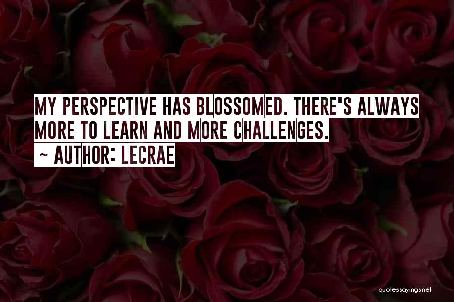 LeCrae Quotes: My Perspective Has Blossomed. There's Always More To Learn And More Challenges.