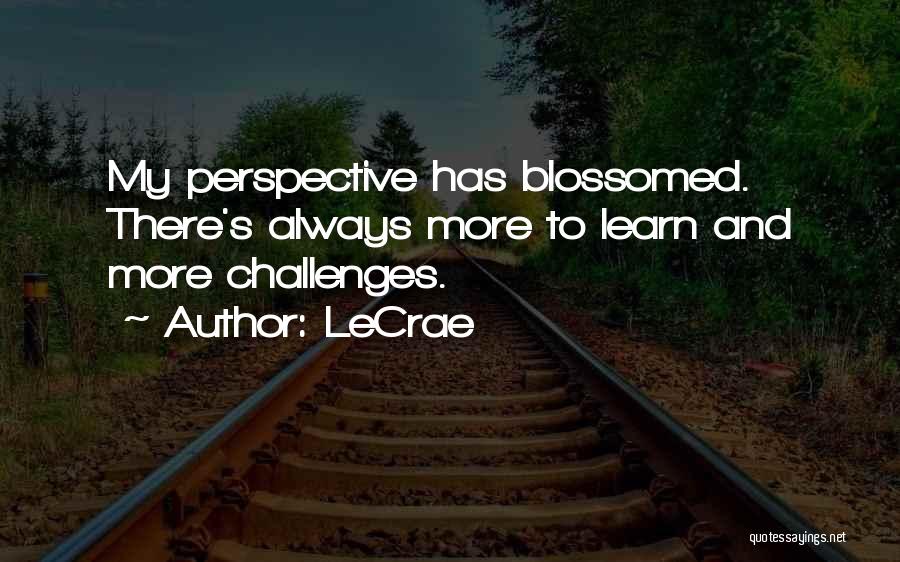 LeCrae Quotes: My Perspective Has Blossomed. There's Always More To Learn And More Challenges.