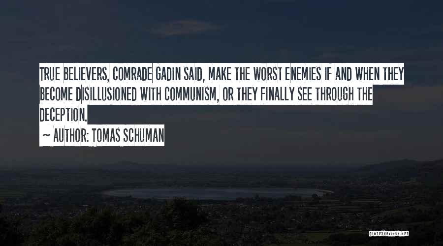 Tomas Schuman Quotes: True Believers, Comrade Gadin Said, Make The Worst Enemies If And When They Become Disillusioned With Communism, Or They Finally