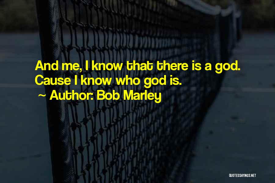 Bob Marley Quotes: And Me, I Know That There Is A God. Cause I Know Who God Is.