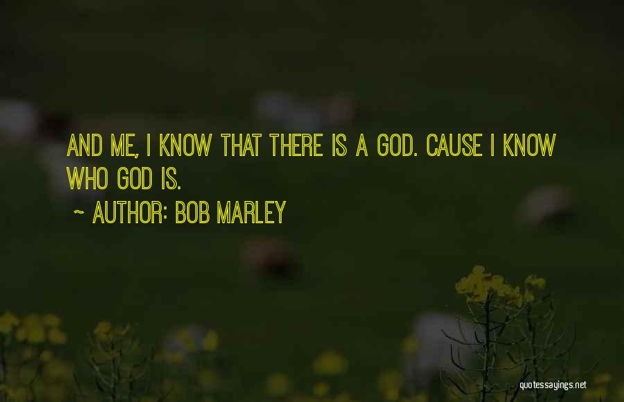 Bob Marley Quotes: And Me, I Know That There Is A God. Cause I Know Who God Is.