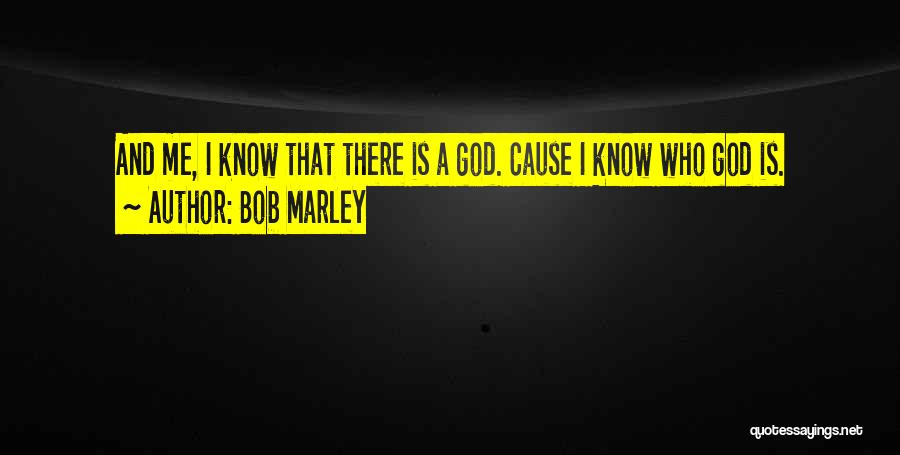 Bob Marley Quotes: And Me, I Know That There Is A God. Cause I Know Who God Is.