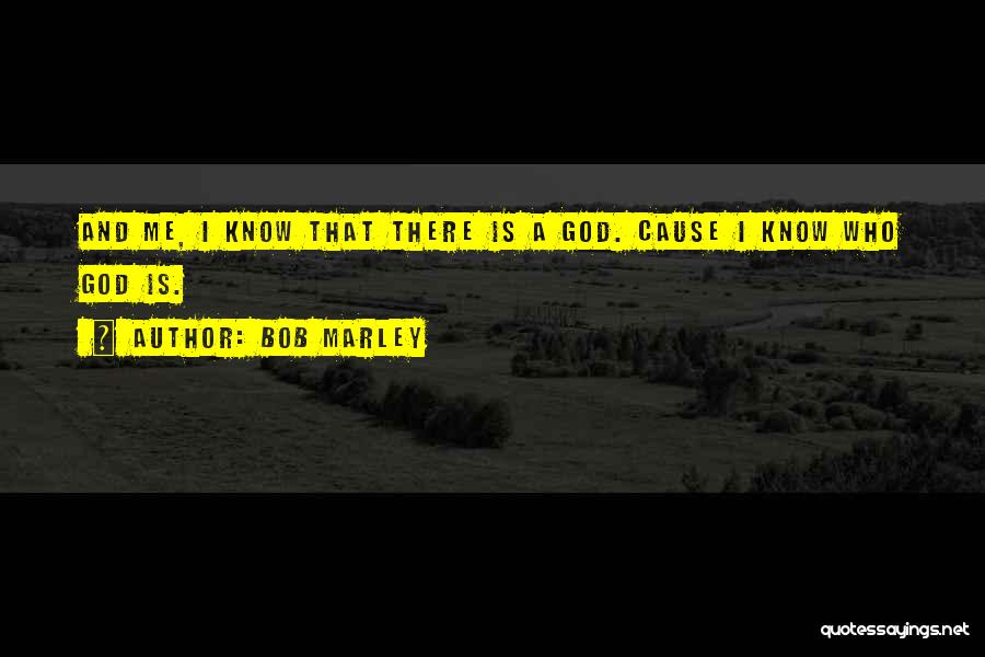 Bob Marley Quotes: And Me, I Know That There Is A God. Cause I Know Who God Is.