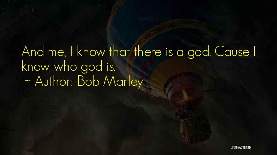 Bob Marley Quotes: And Me, I Know That There Is A God. Cause I Know Who God Is.