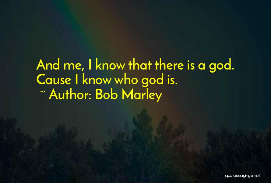 Bob Marley Quotes: And Me, I Know That There Is A God. Cause I Know Who God Is.