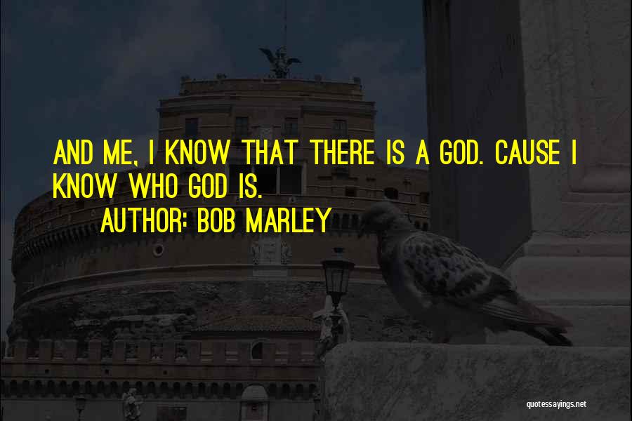 Bob Marley Quotes: And Me, I Know That There Is A God. Cause I Know Who God Is.