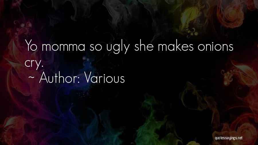 Various Quotes: Yo Momma So Ugly She Makes Onions Cry.